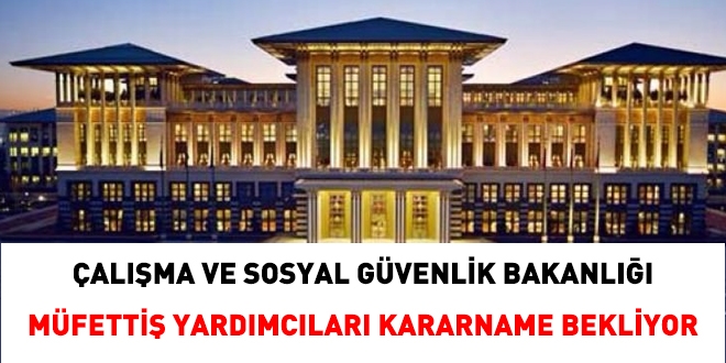 alma ve Sosyal Gvenlik Bakanl Mfetti Yardmclar, kararname bekliyor