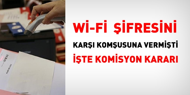 Wi-Fi ifresini kar komusuna vermiti. te OHAL Komisyonu karar