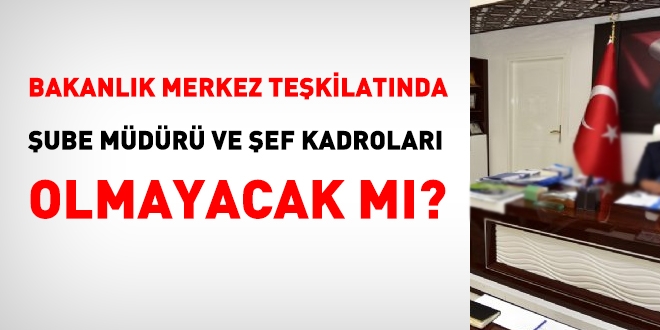 Bakanlk merkez tekilatnda, ube mdrl ve eflik olmayacak m?