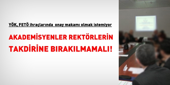 Akademisyenler, FET'den ihralarda, Rektrlerin takdirine braklmamal!