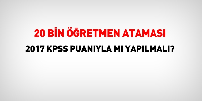 20 bin retmen atamas 2017 KPSS puanyla m yaplmal?