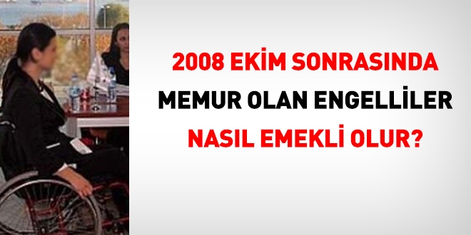 2008 sonras girili memurlarda engellilikten emeklilik nasl gerekleir?