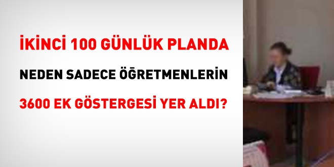 kinci 100 gnlk planda, neden sadece retmenlerin 3600 ek gstergesi yer ald?