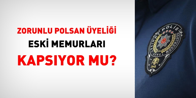 Zorunlu Polsan yelii, eski memurlar kapsyor mu?