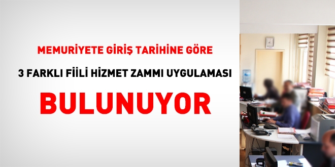 Memuriyete giri tarihine gre, 3 farkl fiili hizmet zamm uygulamas bulunuyor!