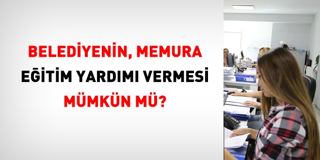 Belediyenin, memura eitim yardm vermesi mmkn m?