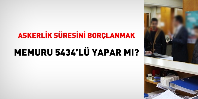 Askerlik sresini borlanmak, memuru 5434'l yapar m?