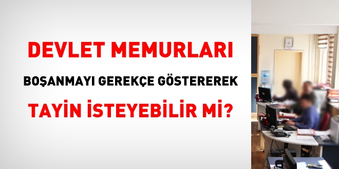 Memurlar, boanmay gereke gstererek, tayin isteyebilir mi?