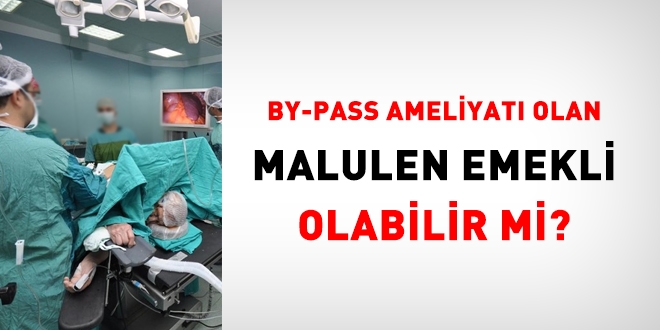 By-Pass ameliyat olan malulen emekli olabilir mi?