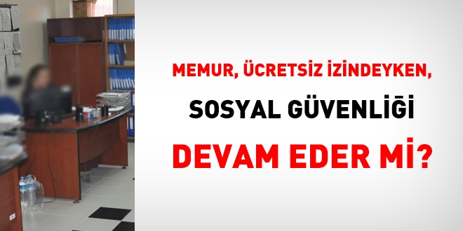 Memur, cretsiz izindeyken sosyal gvenlii devam eder mi?