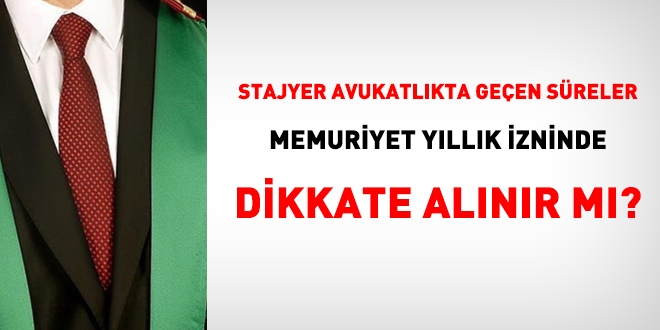 Stajyer avukatlkta geen sreler, memuriyet yllk izninde saylr m?