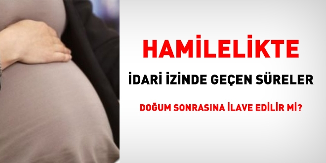 Hamilelikte idari izinde geen sreler doum sonrasna ilave edilir mi?