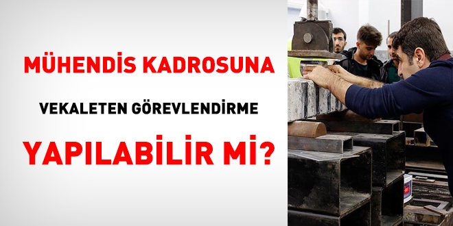 Mhendis kadrosuna vekaleten grevlendirme yaplabilir mi?