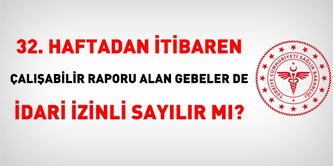 32. haftadan itibaren alabilir raporu alan gebeler de idari izinli saylr m?