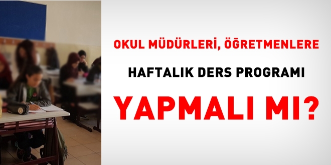 Okul mdrleri, retmenlere haftalk ders program yapmal m?