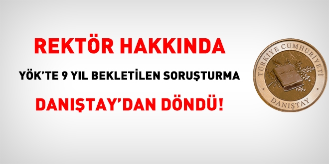 Rektr hakknda YK'te 9 yl bekletilen soruturma Dantay'dan dnd!