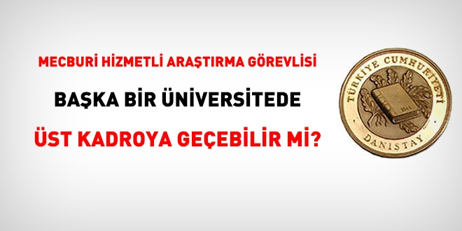 Mecburi hizmetli aratrma grevlisi baka niversitede st kadroya geebilir mi?