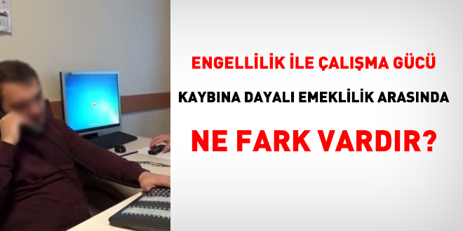 Engellilik ile alma gc kaybna dayal emeklilik arasnda ne fark vardr?