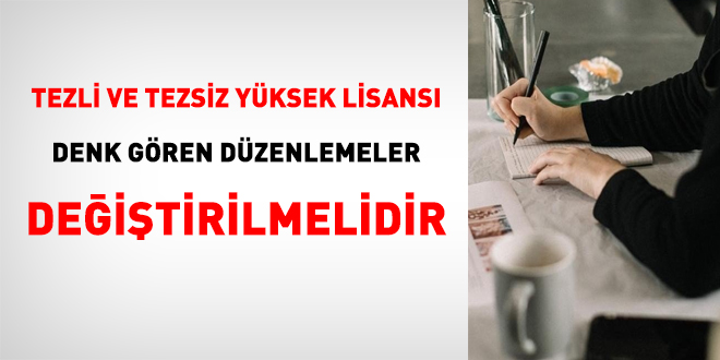 Tezli ve tezsiz yksek lisans denk gren dzenlemeler deitirilmelidir