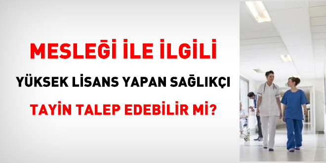 Meslei ile ilgili yksek lisans yapan salk tayin talep edebilir mi?