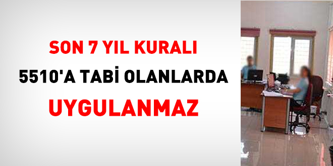 Son 7 yl kural 5510'a tabi olanlarda uygulanmaz