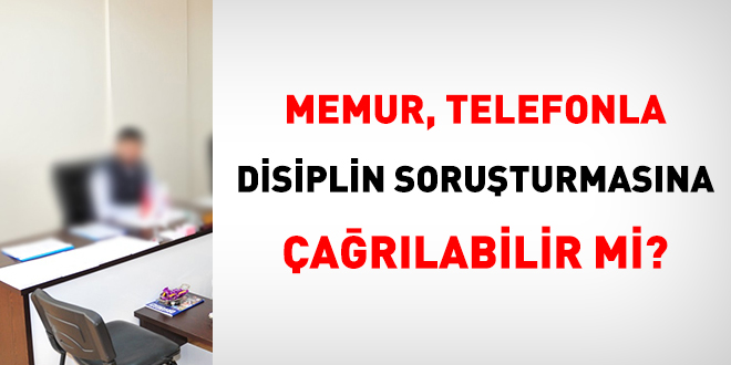 Memur, telefonla disiplin soruturmasna arlabilir mi?