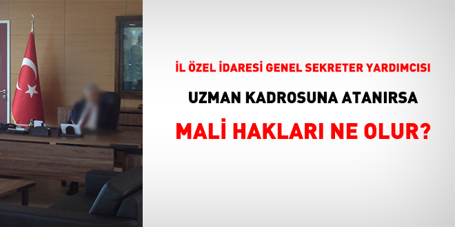 l zel idaresi genel sekreter yardmcs uzman kadrosuna atanrsa mali haklar ne olur?