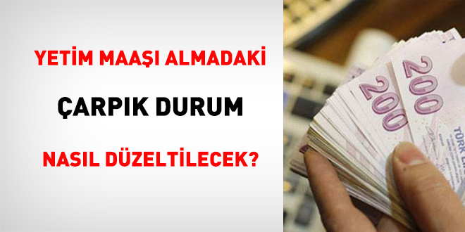 Yetim maa almadaki arpk durum nasl dzeltilecek?