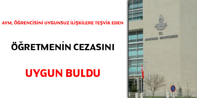 AYM, rencisini uygunsuz ilikilere tevik eden retmenin cezasn uygun buldu!