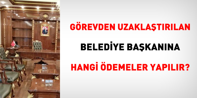 Grevden uzaklatrlan belediye bakanna hangi demeler yaplr?