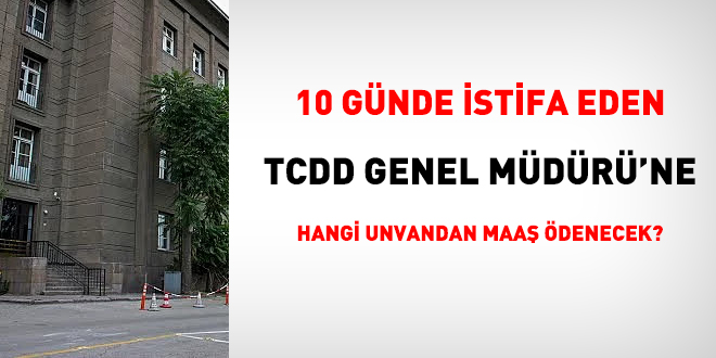 10 gnlk TCDD Genel Mdr istifa etti, durumu ne olacak?