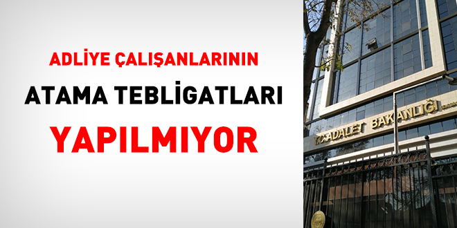 Adliye alanlarnn atama tebligatlar yaplmyor